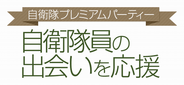 【自衛隊プレミアムパーティー】自衛隊員との出会いを応援